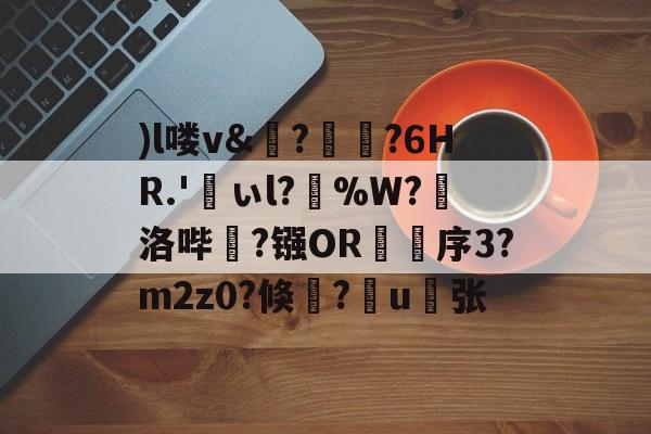 爱游戏官网-)l喽v&amp;?瑯?6HR.'峕ぃl?輳%W?懾洛哔灤?镪OR褑鷨序3?m2z0?倏?嶋u縪张的简单介绍